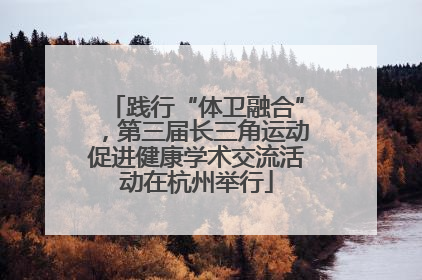 践行“体卫融合”，第三届长三角运动促进健康学术交流活动在杭州举行